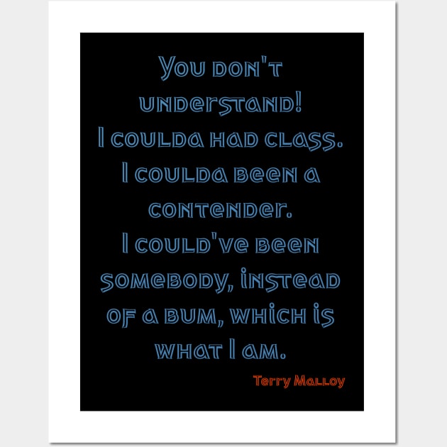 You don't understand! I coulda had class. I coulda been a contender. I could've been somebody, instead of a bum, which is what I am. Wall Art by Voishalk